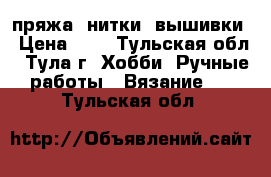 пряжа, нитки, вышивки › Цена ­ 1 - Тульская обл., Тула г. Хобби. Ручные работы » Вязание   . Тульская обл.